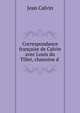 Correspondance francaise de Calvin avec Louis du Tillet, chanoine d ., Calvin Jean 