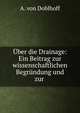 Uber die Drainage: Ein Beitrag zur wissenschaftlichen Begrundung und zur ., A. von Doblhoff 