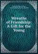 Wreaths of Friendship: A Gift for the Young, Timothy Shay Arthur , Francis Channing Woodworth 