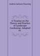 A Treatise on the Theory and Practice of Landscape Gardening: Adapted to ., A. J. Downing 