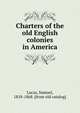 Charters of the old English colonies in America, Lucas, Samuel, 1818-1868. [from old catalog] 
