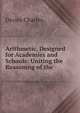 Arithmetic, Designed for Academies and Schools: Uniting the Reasoning of the ., Davies Charles 