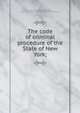 The code of criminal procedure of the State of New York;, New York (State). Laws, statutes, etc,New York (State). Commissioners on Practice and Pleadings 