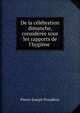De la c?l?bration dimanche, consid?r?e sous les rapports de l'hygi?ne ., Pierre-Joseph Proudhon 