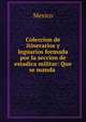 Coleccion de itinerarios y leguarios formada por la seccion de estadica militar: Que se manda ., Mexico 