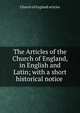 The Articles of the Church of England, in English and Latin; with a short historical notice ., Church of England articles 