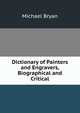 Dictionary of Painters and Engravers, Biographical and Critical, Michael Bryan 