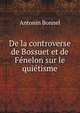 De la controverse de Bossuet et de Fenelon sur le quietisme, Antonin Bonnel 