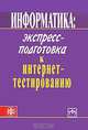 Информатика. Экспресс-подготовка к интернет-тестированию, 
