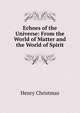 Echoes of the Universe: From the World of Matter and the World of Spirit, Henry Christmas 