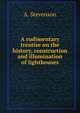 A rudimentary treatise on the history, construction and illumination of lighthouses, A. Stevenson 