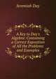 A Key to Day's Algebra: Containing a Correct Exposition of All the Problems and Examples, Jeremiah Day 