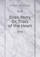 Ellen Parry, Or, Trials of the Heart
