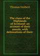 The clans of the Highlands of Scotland: an account of their annals, with delineations of their ., Thomas Smibert 