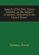 Speech of the Hon. Daniel Webster, on the Subject of Slavery: Delivered in the United States ., Webster, Daniel 