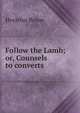 Follow the Lamb; or, Counsels to converts, Horatius Bonar 