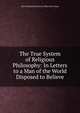 The True System of Religious Philosophy: In Letters to a Man of the World Disposed to Believe, Jean Francois Etienne le Boys des Guays 
