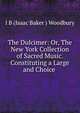 The Dulcimer: Or, The New York Collection of Sacred Music. Constituting a Large and Choice ., I B (Isaac Baker ) Woodbury 