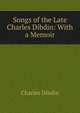 Songs of the Late Charles Dibdin: With a Memoir, Charles Dibdin 