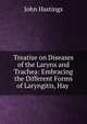 Treatise on Diseases of the Larynx and Trachea: Embracing the Different Forms of Laryngitis, Hay ., John Hastings 