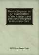 Mental hygiene: or, An examination of the intellect and passions, designed to illustrate their ., William Sweetser 