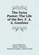 The Swiss Pastor: The Life of the Rev. F. A. A. Gonthier, Louis Vulliemin , Charles Vulliemin , American Sunday -School Union 