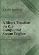 A Short Treatise on the Compound Steam Engine ., jr John Turnbull 