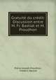 Gratuite du credit: Discussion entre M. Fr. Bastiat et M. Proudhon, Pierre-Joseph Proudhon, Fr?d?ric Bastiat 