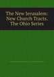 The New Jerusalem: New Church Tracts. The Ohio Series, General Convention of the New Jerusalem in the U.S.A. New Church Brethren in Ohio 