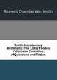 Smith Introductory Arithmetic: The Little Federal Calculator Consisting of Questions and Tables ., Roswell Chamberlain Smith 