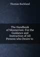 The Handbook of Mesmerism: For the Guidance and Instruction of All Persons who Desire to ., Thomas Buckland 