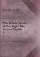 The Whole Works of the Right Rev. Jeremy Taylor .. 4, Jeremy Taylor 