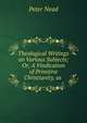 Theological Writings on Various Subjects; Or, A Vindication of Primitive Christianity, as ., Peter Nead 
