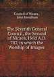 The Seventh General Council, the Second of Nicaea, Held A.D. 787, in which the Worship of Images ., Council of Nicaea , John Mendham 
