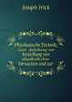 Physikalische Technik; oder, Anleitung zur Anstellung von physikalischen Versuchen und zur ., Joseph Frick 