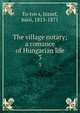 The village notary; a romance of Hungarian life. 3, Eo?tvo?s, Jo?zsef, ba?ro?, 1813-1871 