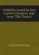 Infidelity tested by fact, a series of papers, repr. from 'The Church'., Samuel Manning 