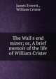 The Wall's end miner; or, A brief memoir of the life of William Crister, James Everett , William Crister 