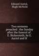 Two sermons preached . the Sunday after the funeral of . E. Bickersteth, by E. Auriol and H ., Edward Auriol, Hugh McNeile 