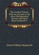 The London Prisons: With an Account of the More Distinguished Persons who Have Been Confined in ., Dixon William Hepworth 