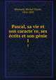 Pascal, sa vie et son caracte?re, ses e?crits et son ge?nie, Maynard, Michel Ulysse, 1814-1893 