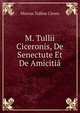 M. Tullii Ciceronis, De Senectute Et De Amicitia, Marcus Tullius Cicero 