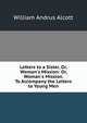 Letters to a Sister, Or, Woman's Mission: Or, Woman's Mission. To Accompany the Letters to Young Men, William A. Alcott 