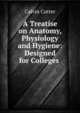 A Treatise on Anatomy, Physiology and Hygiene: Designed for Colleges ., Calvin Cutter 