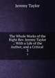 The Whole Works of the Right Rev. Jeremy Taylor .: With a Life of the Author, and a Critical .. 3, Jeremy Taylor 