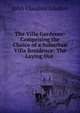 The Villa Gardener: Comprising the Choice of a Suburban Villa Residence: The Laying Out ., John Claudius Loudon 