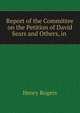 Report of the Committee on the Petition of David Sears and Others, in ., Henry Rogers 