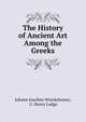 The History of Ancient Art Among the Greeks, Johann Joachim Winckelmann, G. Henry Lodge 