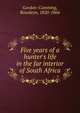 Five years of a hunter's life in the far interior of South Africa, Gordon-Cumming, Roualeyn, 1820-1866 