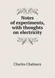 Notes of experiments, with thoughts on electricity, Charles Chalmers 